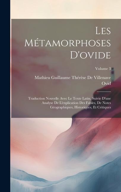 Les Métamorphoses D'ovide: Traduction Nouvelle Avec Le Texte Latin, Suivie D'une Analyse De L'explication Des Fables, De Notes Géographiques, His - Ovid, Mathieu Guillaume Thérès de Villenave