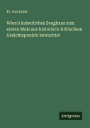 Cover-Bild zum Titel 'Wien's kaiserliches Zeughaus zum ersten Male aus historisch-kritischem Gesichtspunkte betrachtet' von 'Fr. von Leber'
