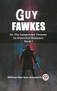Cover-Bild zum Titel 'Guy Fawkes Or, The Gunpowder Treason An Historical Romance Book I' von 'Ainsworth William Harrison'