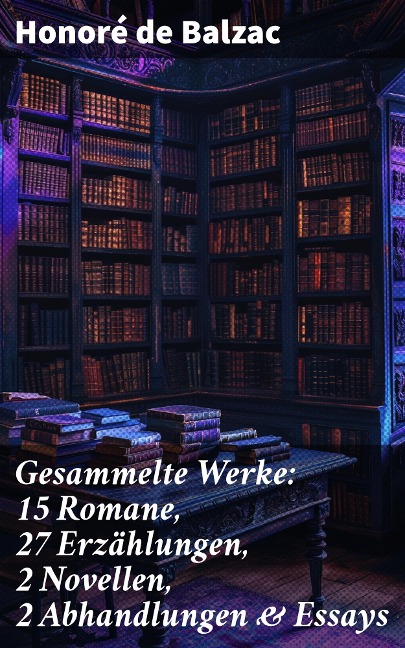 Gesammelte Werke: 15 Romane, 27 Erzählungen, 2 Novellen, 2 Abhandlungen & Essays - Honoré de Balzac