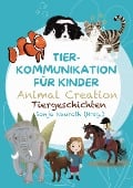 Tierkommunikation für Kinder: Animal Creation Tiergeschichten - Sonja Neuroth, Regina Kubik, Romana Rohrer, Birgit Huber, Evelyn Bubeck