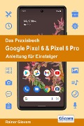Das Praxisbuch Google Pixel 6 & Pixel 6 Pro - Anleitung für Einsteiger - Rainer Gievers