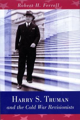 Harry S. Truman and the Cold War Revisionists: Volume 1 - Robert H. Ferrell