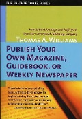 Publish Your Own Magazine, Guide Book, or Weekly Newspaper: How to Start Manage, and Profit from a Homebased Publishing Company - Thomas A. Williams