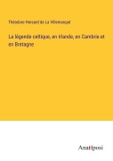 Cover-Bild zum Titel 'La légende celtique, en Irlande, en Cambrie et en Bretagne' von 'Théodore Hersard de La Villemarqué'