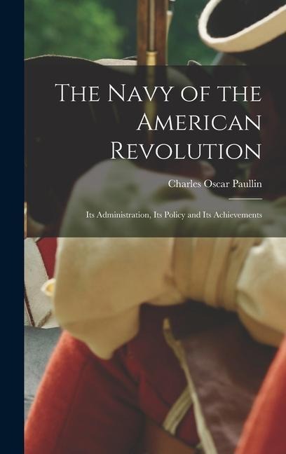 The Navy of the American Revolution; its Administration, its Policy and its Achievements - Charles Oscar Paullin