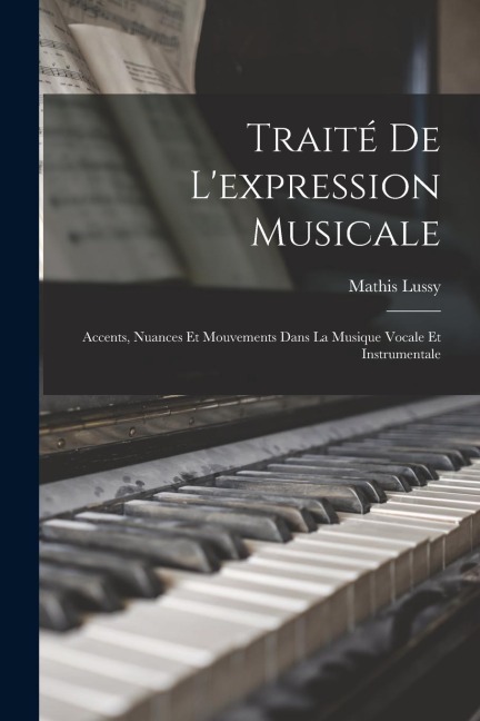 Traité De L'expression Musicale: Accents, Nuances Et Mouvements Dans La Musique Vocale Et Instrumentale - Mathis Lussy
