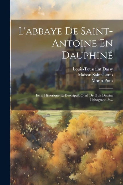 L'abbaye De Saint-antoine En Dauphiné - Louis-Toussaint Dassy, Maison Saint-Louis, Morin-Pons