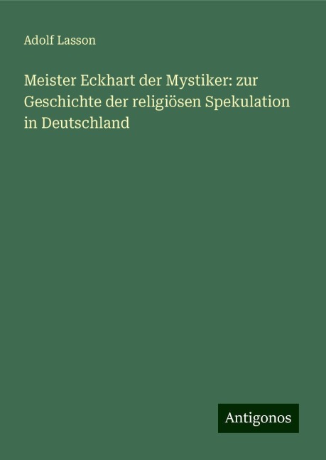 Meister Eckhart der Mystiker: zur Geschichte der religiösen Spekulation in Deutschland - Adolf Lasson