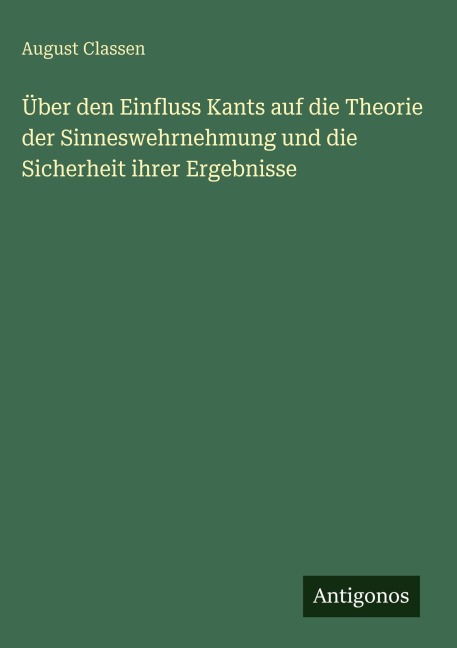 Über den Einfluss Kants auf die Theorie der Sinneswehrnehmung und die Sicherheit ihrer Ergebnisse - August Classen