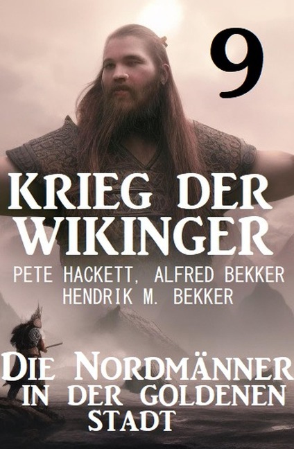 Krieg der Wikinger 9: Die Nordmänner in der goldenen Stadt - Pete Hackett, Alfred Bekker, Hendrik M. Bekker