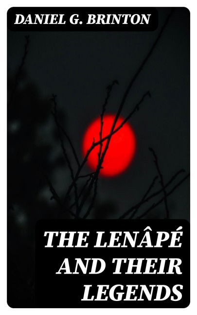 The Lenâpé and Their Legends - Daniel G. Brinton