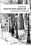 Cover-Bild zum Titel '"Dann hör doch einfach auf...!" - Lebensgeschichte eines Alkoholikers' von 'Alfred Endres'