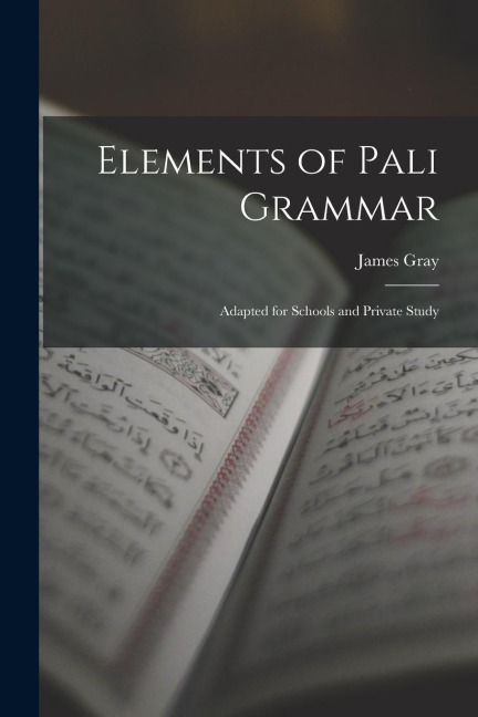 Elements of Pali Grammar: Adapted for Schools and Private Study - James Gray