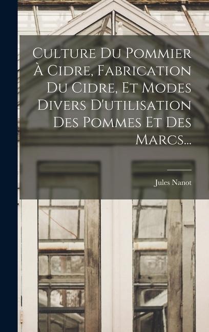 Culture Du Pommier À Cidre, Fabrication Du Cidre, Et Modes Divers D'utilisation Des Pommes Et Des Marcs... - Jules Nanot