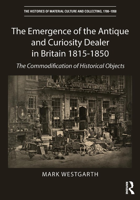 The Emergence of the Antique and Curiosity Dealer in Britain 1815-1850 - Mark Westgarth