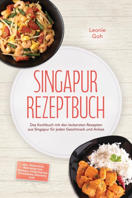 Singapur Rezeptbuch: Das Kochbuch mit den leckersten Rezepten aus Singapur für jeden Geschmack und Anlass - inkl. Frühstück, Brotrezepten, Sambals, Currypasten, Getränken, Desserts uvm. - Leonie Goh