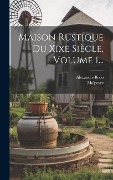 Cover-Bild zum Titel 'Maison Rustique Du Xixe Siècle, Volume 1...' von 'Alexandre Bixio, Malpeyre'