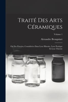 Traité Des Arts Céramiques: Ou Des Poteries, Considérées Dans Leur Histoire, Leur Pratique Et Leur Théorie; Volume 1 - Alexandre Brongniart