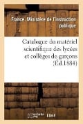 Catalogue Du Matériel Scientifique Des Lycées Et Collèges de Garçons 1884 - France Ministere