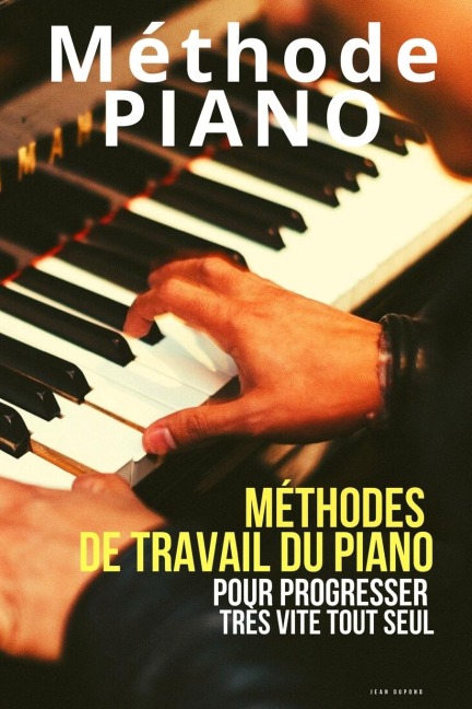 Méthode piano: Méthodes de travail du piano pour progresser très vite tout seul - Jean Dupond