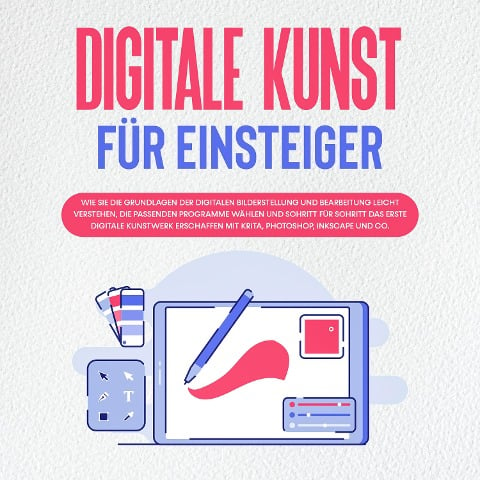 Digitale Kunst für Einsteiger: Wie Sie die Grundlagen der digitalen Bilderstellung und Bearbeitung leicht verstehen, die passenden Programme wählen und Schritt für Schritt das erste digitale Kunstwerk erschaffen mit Krita, Photoshop, Inkscape und Co. - Sebastian Engelmann