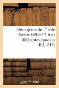 Description de l'Île de Sainte-Hélène À Trois Différentes Époques - Sans Auteur