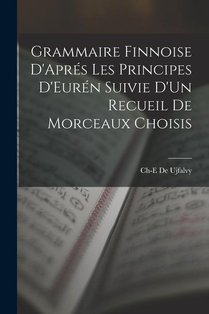 Grammaire Finnoise D'Aprés Les Principes D'Eurén Suivie D'Un Recueil De Morceaux Choisis - Ch-E De Ujfalvy