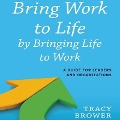 Bring Work to Life by Bringing Life to Work Lib/E - Tracy Brower