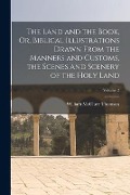 The Land and the Book, Or, Biblical Illustrations Drawn From the Manners and Customs, the Scenes and Scenery of the Holy Land; Volume 2 - William Mcclure Thomson