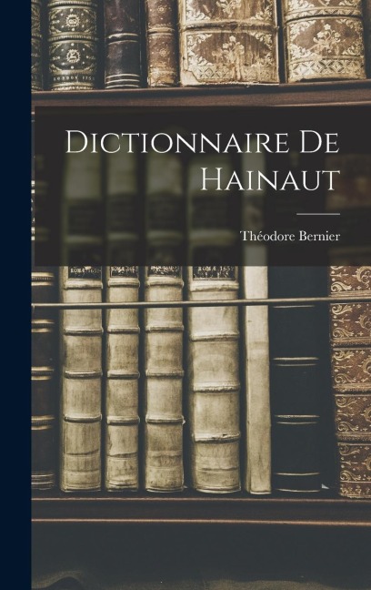 Dictionnaire De Hainaut - Théodore Bernier