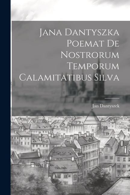 Jana Dantyszka Poemat De Nostrorum Temporum Calamitatibus Silva - Jan Dantyszek