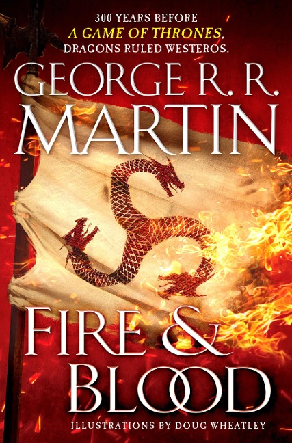 Fire & Blood: 300 Years Before a Game of Thrones - George R. R. Martin