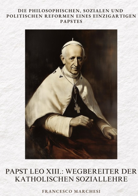 Papst Leo XIII.: Wegbereiter der Katholischen Soziallehre - Francesco Marchesi