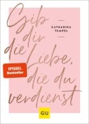 Gib dir die Liebe, die du verdienst - Katharina Tempel