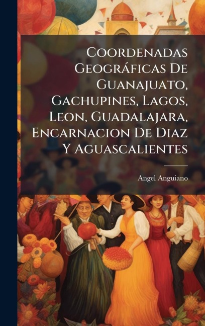 Coordenadas Geogràficas De Guanajuato, Gachupines, Lagos, Leon, Guadalajara, Encarnacion De Diaz Y Aguascalientes - Angel Anguiano