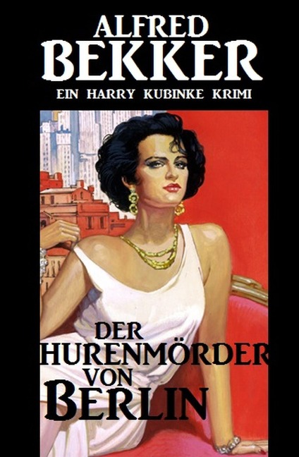 Harry Kubinke - Der Hurenmörder von Berlin - Alfred Bekker