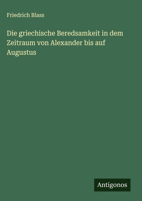 Die griechische Beredsamkeit in dem Zeitraum von Alexander bis auf Augustus - Friedrich Blass