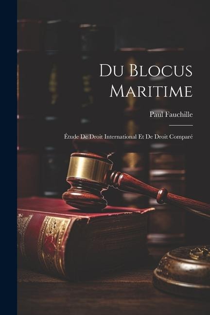 Du Blocus Maritime: Étude De Droit International Et De Droit Comparé - Paul Fauchille