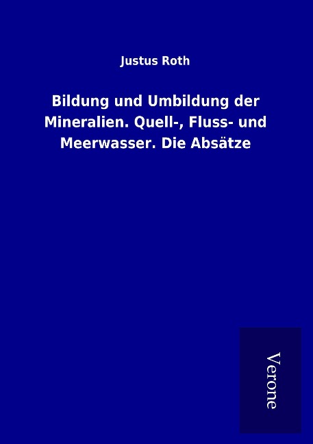 Bildung und Umbildung der Mineralien. Quell-, Fluss- und Meerwasser. Die Absätze - Justus Roth