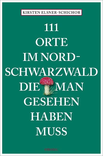 111 Orte im Nordschwarzwald, die man gesehen haben muss - Kirsten Elsner-Schichor