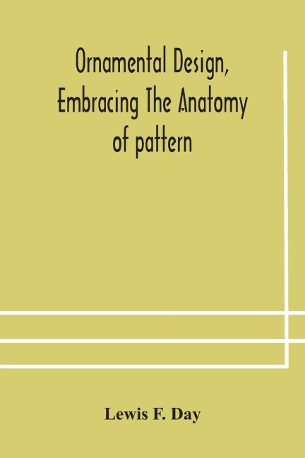 Ornamental design, embracing The Anatomy of pattern - Lewis F. Day