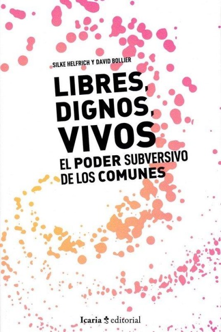 Libres, dignos vivos : el poder subversivo de los comunes - David Bollier, Silke Helfrich