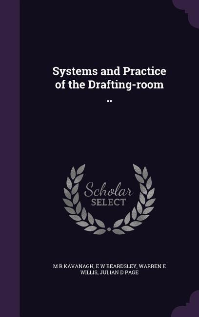 Systems and Practice of the Drafting-room .. - M. R. Kavanagh, E. W. Beardsley, Warren E. Willis