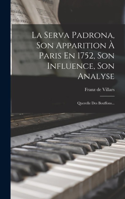 La Serva Padrona, Son Apparition À Paris En 1752, Son Influence, Son Analyse: Querelle Des Bouffons... - Franz De Villars
