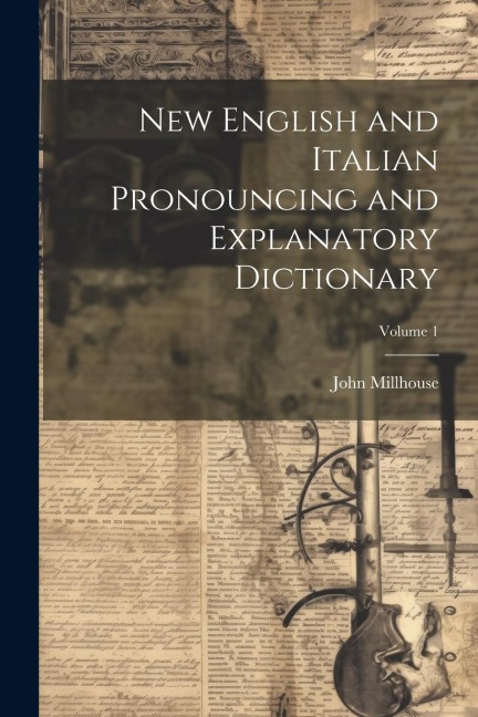 New English and Italian Pronouncing and Explanatory Dictionary; Volume 1 - John Millhouse