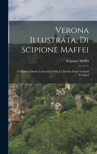 Verona Illustrata, Di Scipione Maffei - Scipione Maffei (Marchese)