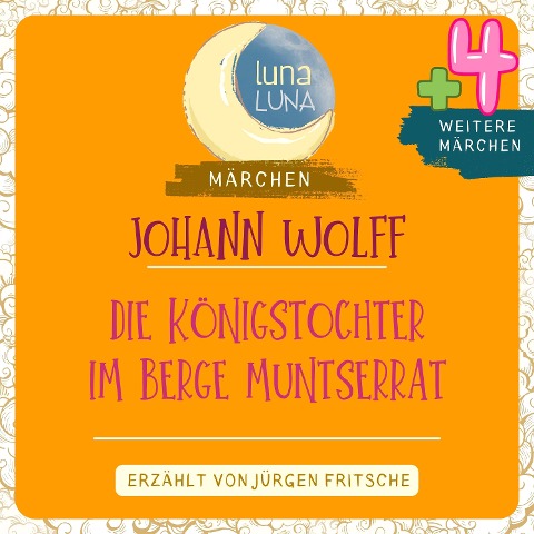 Johann Wolff: Die Königstochter im Berge Muntserrat plus vier weitere Märchen - Luna Luna, Johann Wolff