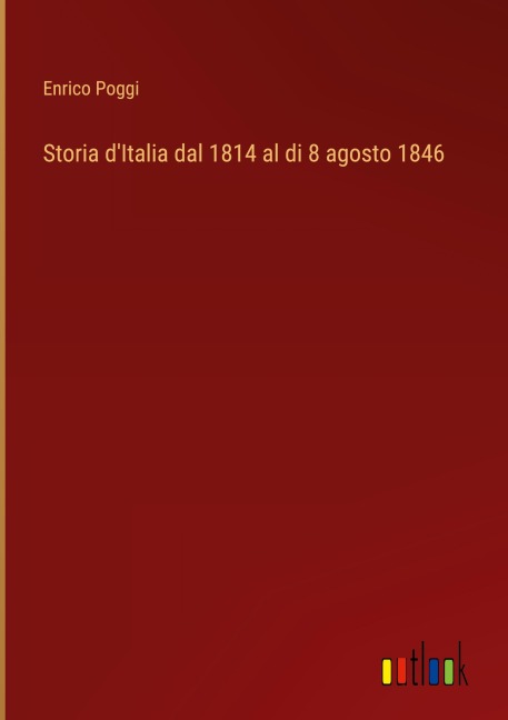Storia d'Italia dal 1814 al di 8 agosto 1846 - Enrico Poggi