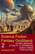 Science Fiction Fantasy Großband 2 Jahrgang 2025 - Alfred Bekker, Leroy Yerxa, Stanley G. Weinbaum, Fenton Ash